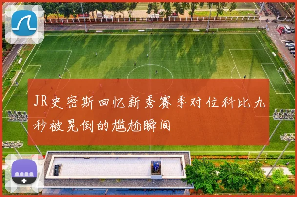 JR史密斯回忆新秀赛季对位科比九秒被晃倒的尴尬瞬间