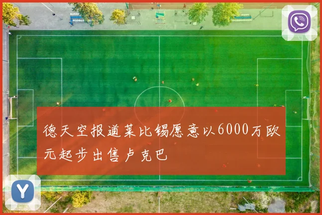 德天空报道莱比锡愿意以6000万欧元起步出售卢克巴