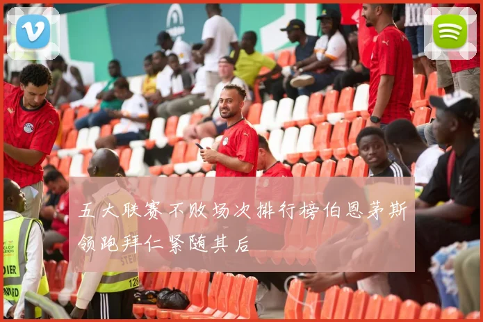 五大联赛不败场次排行榜伯恩茅斯领跑拜仁紧随其后